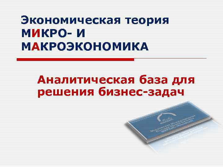Экономическая теория МИКРО- И МАКРОЭКОНОМИКА Аналитическая база для решения бизнес-задач 