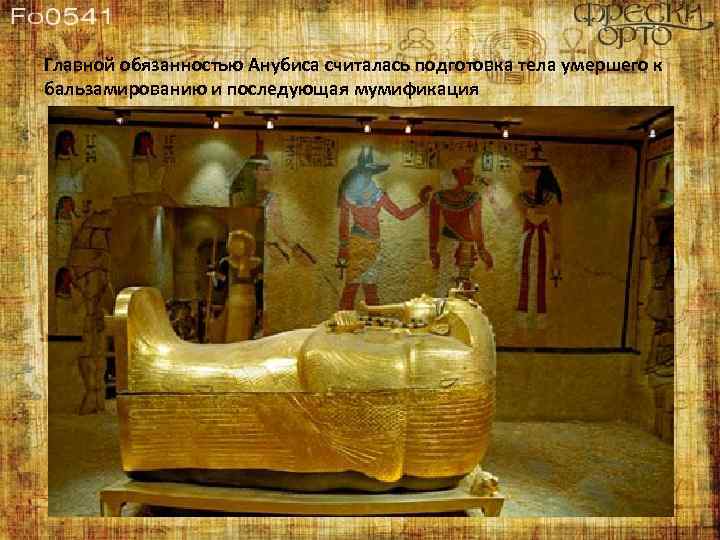 Главной обязанностью Анубиса считалась подготовка тела умершего к бальзамированию и последующая мумификация 