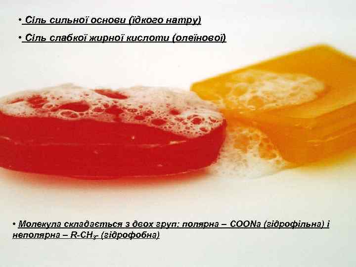  • Сіль сильної основи (їдкого натру) • Сіль слабкої жирної кислоти (олеїнової) •