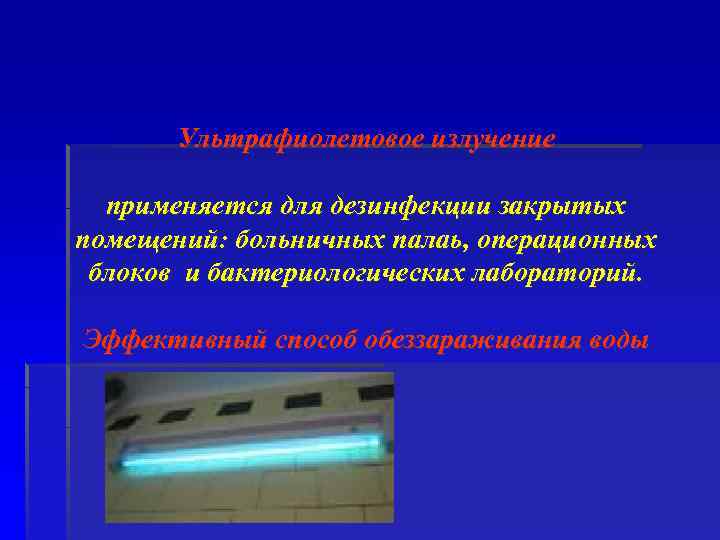 Ультрафиолетовое излучение применяется для дезинфекции закрытых помещений: больничных палаь, операционных блоков и бактериологических лабораторий.