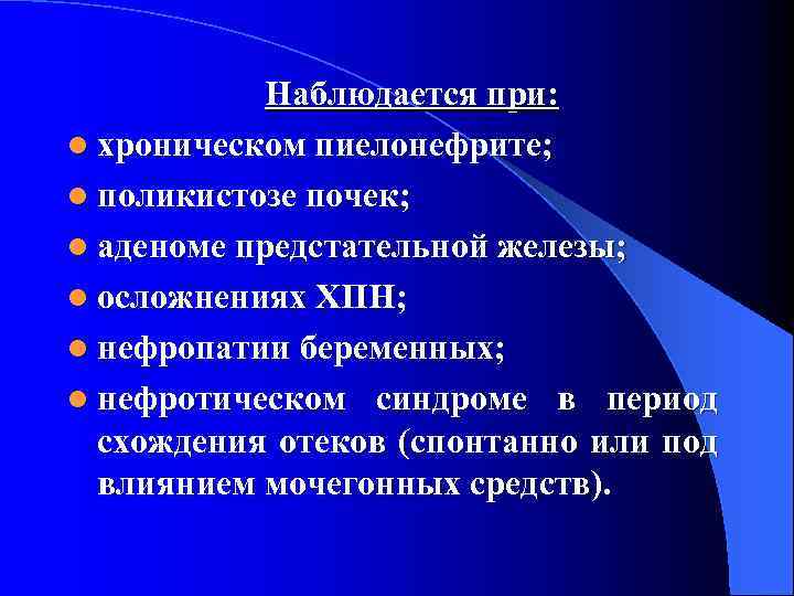 Наблюдается при: l хроническом пиелонефрите; l поликистозе почек; l аденоме предстательной железы; l осложнениях