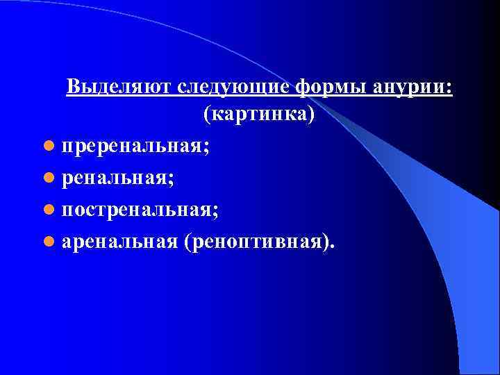 Выделяют следующие формы анурии: (картинка) l преренальная; l постренальная; l аренальная (реноптивная). 