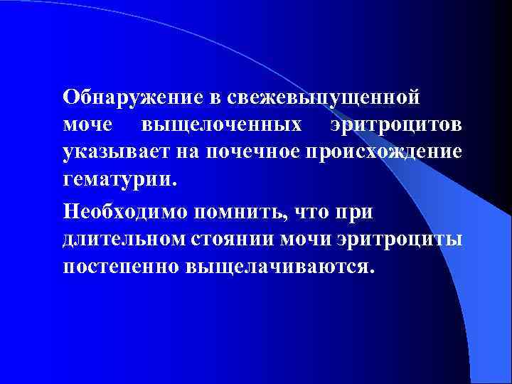 Обнаружение в свежевыпущенной моче выщелоченных эритроцитов указывает на почечное происхождение гематурии. Необходимо помнить, что