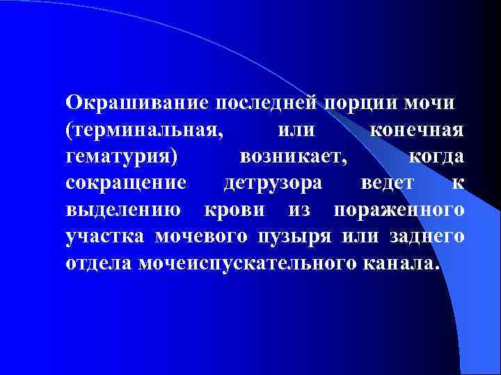 Окрашивание последней порции мочи (терминальная, или конечная гематурия) возникает, когда сокращение детрузора ведет к