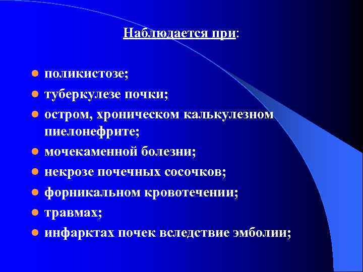 Наблюдается при: l l l l поликистозе; туберкулезе почки; остром, хроническом калькулезном пиелонефрите; мочекаменной