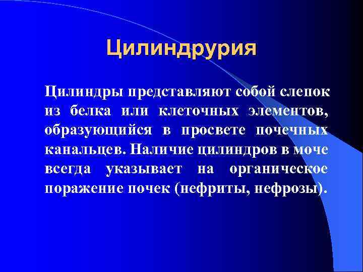 Цилиндрурия Цилиндры представляют собой слепок из белка или клеточных элементов, образующийся в просвете почечных