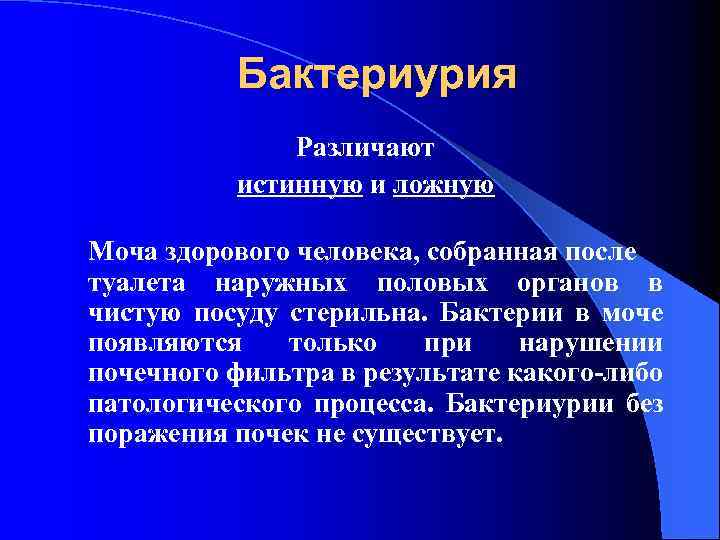 Бактериурия Различают истинную и ложную Моча здорового человека, собранная после туалета наружных половых органов