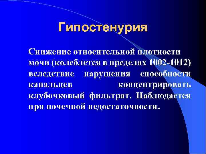 Гипостенурия Снижение относительной плотности мочи (колеблется в пределах 1002 -1012) вследствие нарушения способности канальцев