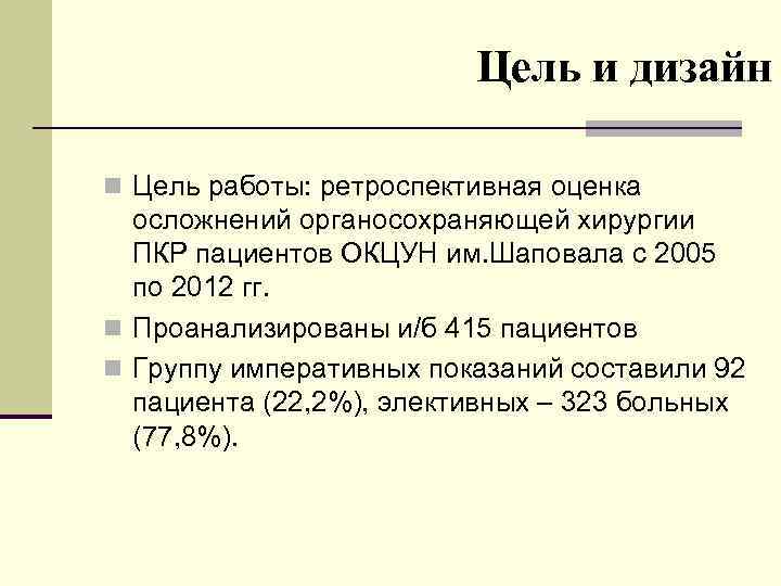Цель и дизайн n Цель работы: ретроспективная оценка осложнений органосохраняющей хирургии ПКР пациентов ОКЦУН