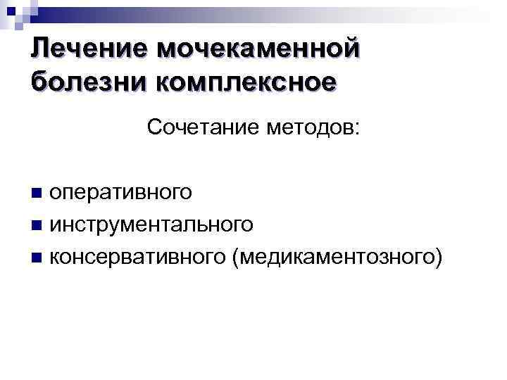 Лечение мочекаменной болезни комплексное Сочетание методов: оперативного n инструментального n консервативного (медикаментозного) n 