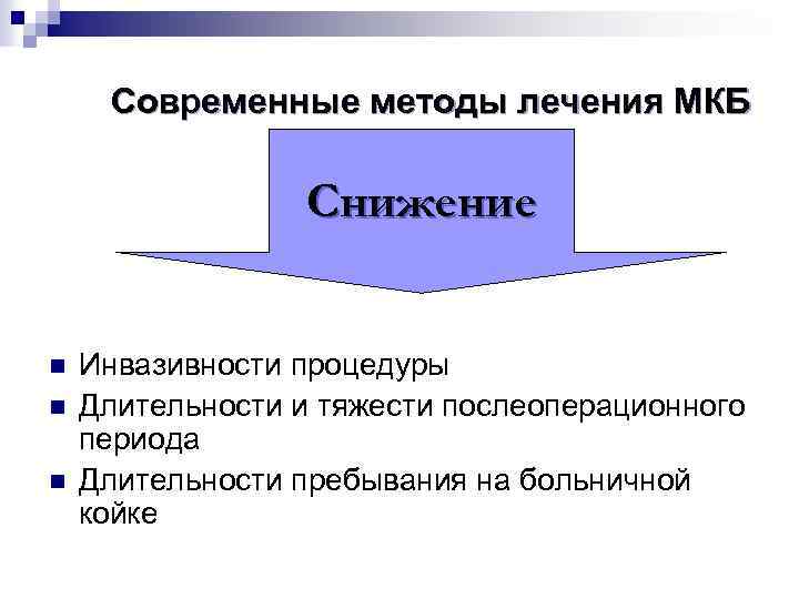 Современные методы лечения МКБ Снижение n n n Инвазивности процедуры Длительности и тяжести послеоперационного