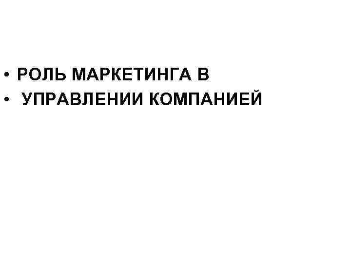  • РОЛЬ МАРКЕТИНГА В • УПРАВЛЕНИИ КОМПАНИЕЙ 