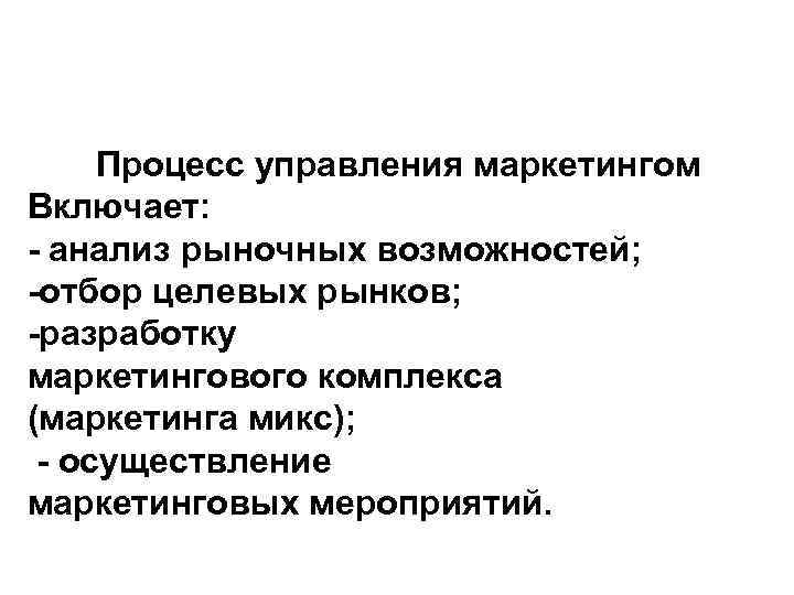 Процесс управления маркетингом Включает: - анализ рыночных возможностей; -отбор целевых рынков; -разработку маркетингового комплекса