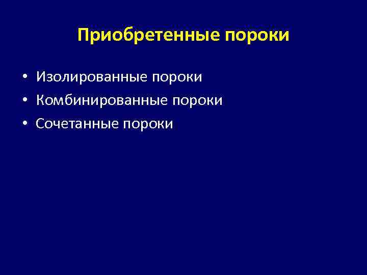 Приобретенные пороки • Изолированные пороки • Комбинированные пороки • Сочетанные пороки 