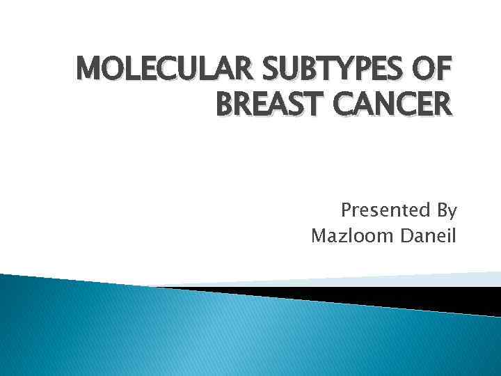 MOLECULAR SUBTYPES OF BREAST CANCER Presented By Mazloom Daneil 