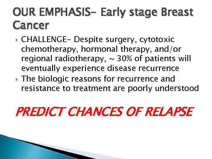 OUR EMPHASIS- Early stage Breast Cancer CHALLENGE- Despite surgery, cytotoxic chemotherapy, hormonal therapy, and/or