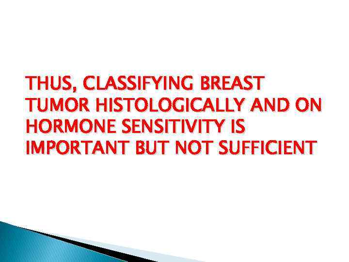THUS, CLASSIFYING BREAST TUMOR HISTOLOGICALLY AND ON HORMONE SENSITIVITY IS IMPORTANT BUT NOT SUFFICIENT