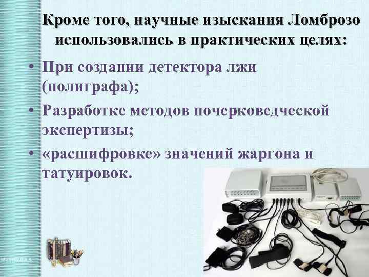 Кроме того, научные изыскания Ломброзо использовались в практических целях: • При создании детектора лжи