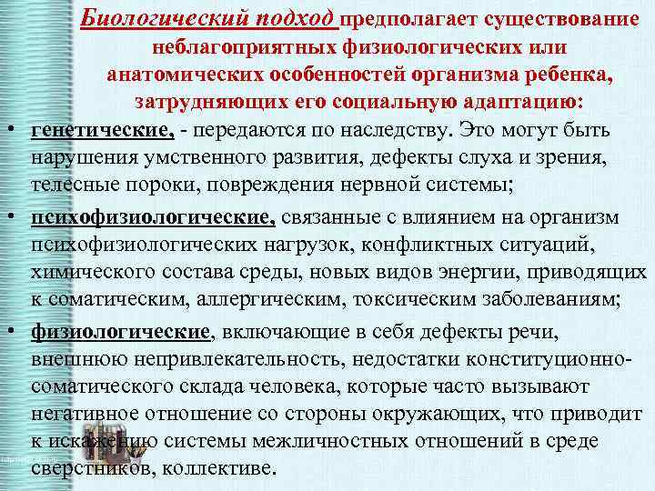 Биологический подход предполагает существование неблагоприятных физиологических или анатомических особенностей организма ребенка, затрудняющих его социальную