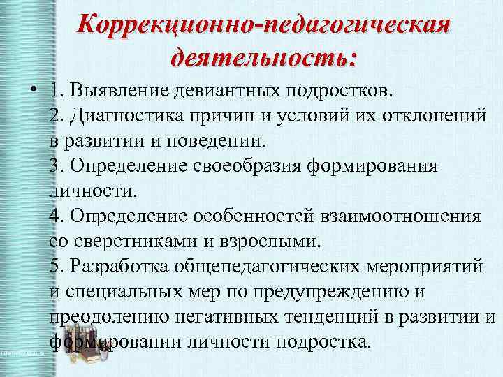 Коррекционно-педагогическая деятельность: • 1. Выявление девиантных подростков. 2. Диагностика причин и условий их отклонений