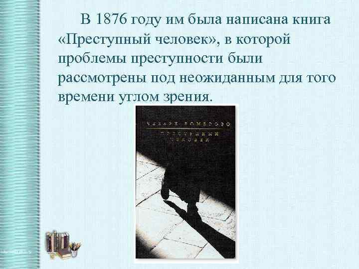 В 1876 году им была написана книга «Преступный человек» , в которой проблемы преступности