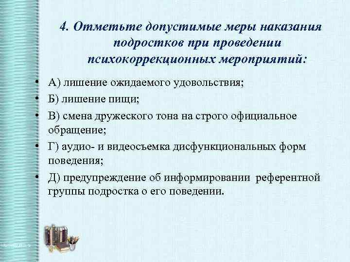 4. Отметьте допустимые меры наказания подростков при проведении психокоррекционных мероприятий: • А) лишение ожидаемого