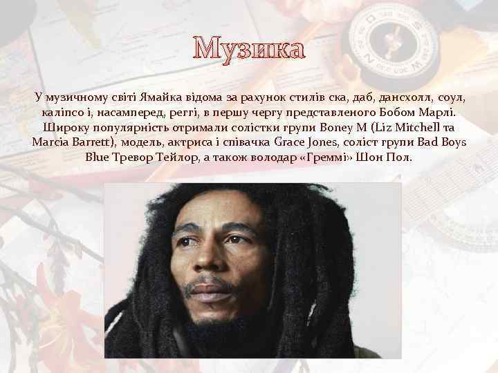 Музика У музичному світі Ямайка відома за рахунок стилів ска, даб, дансхолл, соул, каліпсо