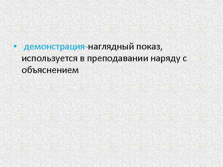  • демонстрация-наглядный показ, используется в преподавании наряду с объяснением 