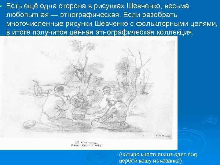 Ø Есть ещё одна сторона в рисунках Шевченко, весьма любопытная — этнографическая. Если разобрать