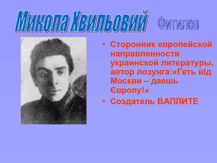  • Сторонник европейской направленности украинской литературы, автор лозунга: «Геть від Москви – даешь
