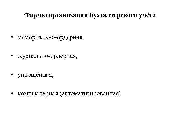 Формы организации бухгалтерского учёта • мемориально-ордерная, • журнально-ордерная, • упрощённая, • компьютерная (автоматизированная) 