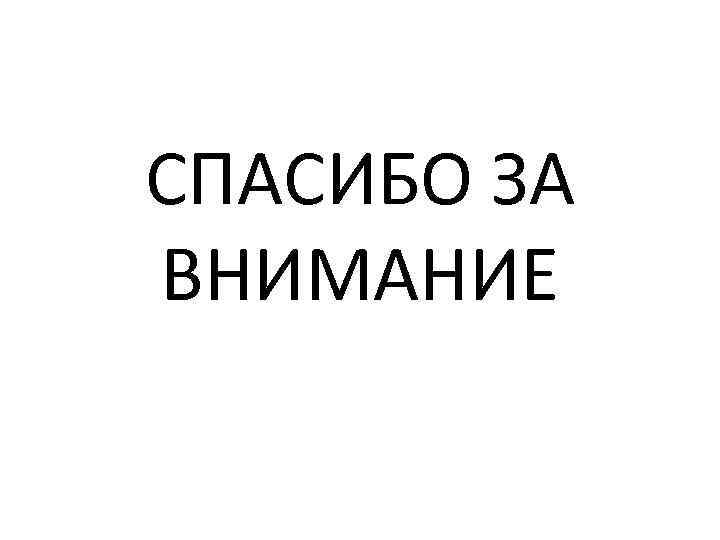 СПАСИБО ЗА ВНИМАНИЕ 