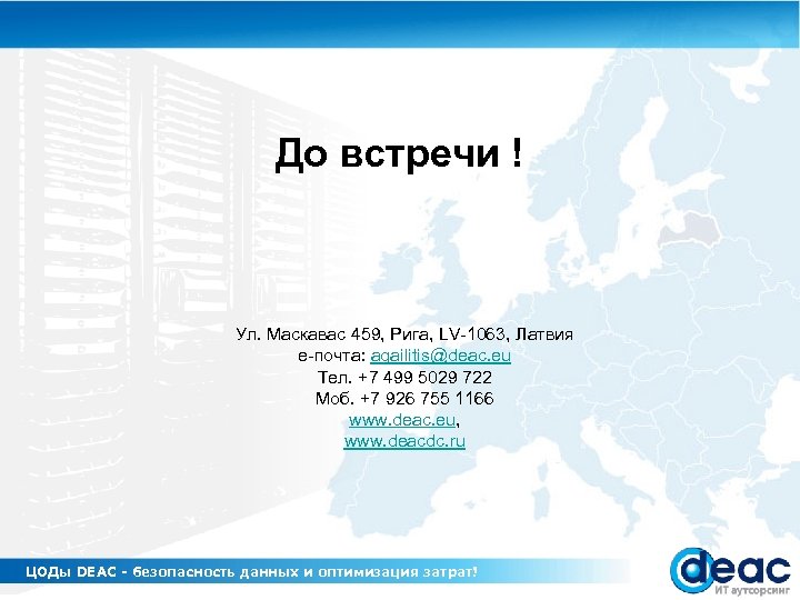 До встречи ! Ул. Маскавас 459, Рига, LV-1063, Латвия е-почта: agailitis@deac. eu Тел. +7
