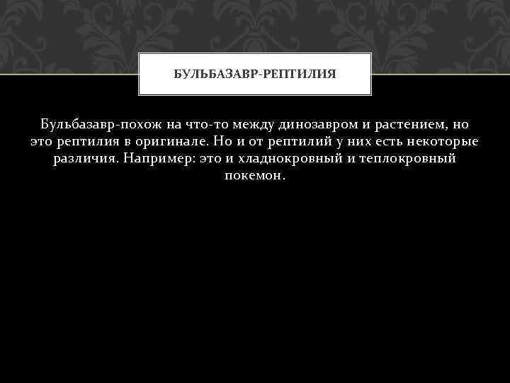 БУЛЬБАЗАВР-РЕПТИЛИЯ Бульбазавр-похож на что-то между динозавром и растением, но это рептилия в оригинале. Но