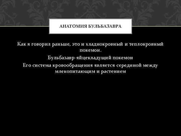 АНАТОМИЯ БУЛЬБАЗАВРА Как я говорил раньше, это и хладнокровный и теплокровный покемон. Бульбазавр-яйцекладущий покемон