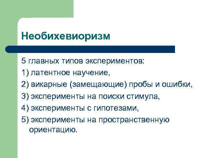 Необихевиоризм 5 главных типов экспериментов: 1) латентное научение, 2) викарные (замещающие) пробы и ошибки,