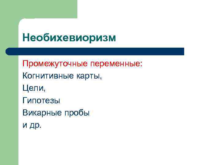 Необихевиоризм Промежуточные переменные: Когнитивные карты, Цели, Гипотезы Викарные пробы и др. 