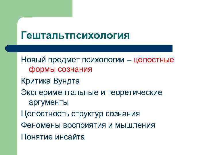 Гештальтпсихология Новый предмет психологии – целостные формы сознания Критика Вундта Экспериментальные и теоретические аргументы