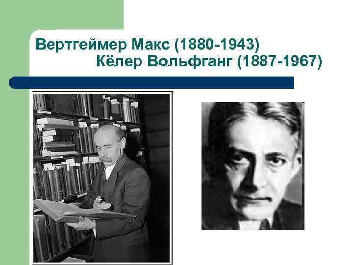 Вертгеймер Макс (1880 -1943) Кёлер Вольфганг (1887 -1967) 