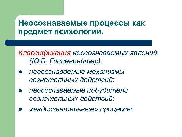 Неосознаваемые процессы как предмет психологии. Классификация неосознаваемых явлений (Ю. Б. Гиппенрейтер): l неосознаваемые механизмы