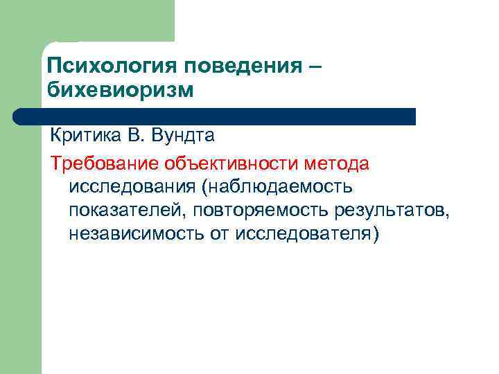 Психология поведения – бихевиоризм Критика В. Вундта Требование объективности метода исследования (наблюдаемость показателей, повторяемость