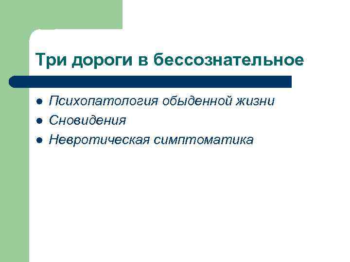 Три дороги в бессознательное l l l Психопатология обыденной жизни Сновидения Невротическая симптоматика 