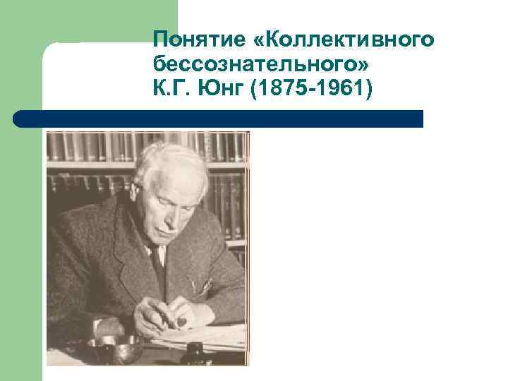 Понятие «Коллективного бессознательного» К. Г. Юнг (1875 -1961) 