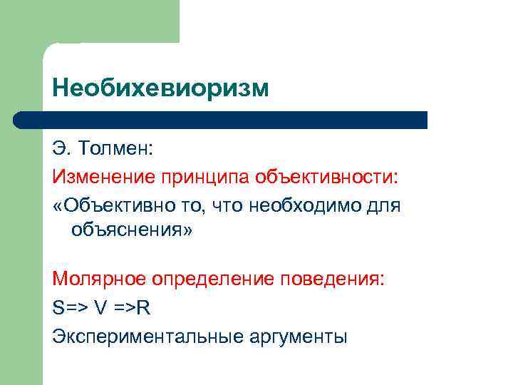 Необихевиоризм Э. Толмен: Изменение принципа объективности: «Объективно то, что необходимо для объяснения» Молярное определение