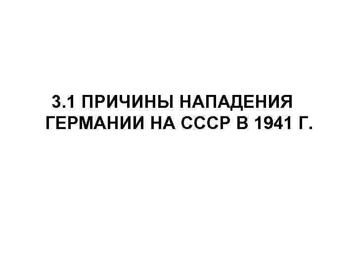 3. 1 ПРИЧИНЫ НАПАДЕНИЯ ГЕРМАНИИ НА СССР В 1941 Г. 