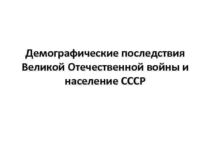 Демографические последствия Великой Отечественной войны и население СССР 