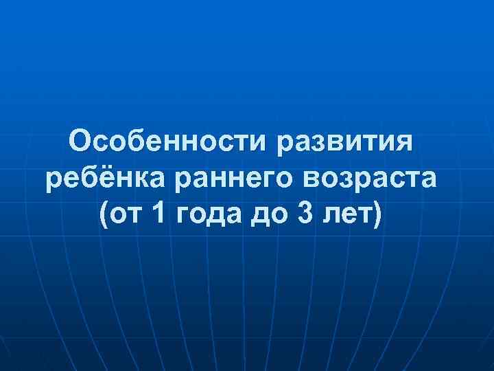 Особенности развития ребёнка раннего возраста (от 1 года до 3 лет) 