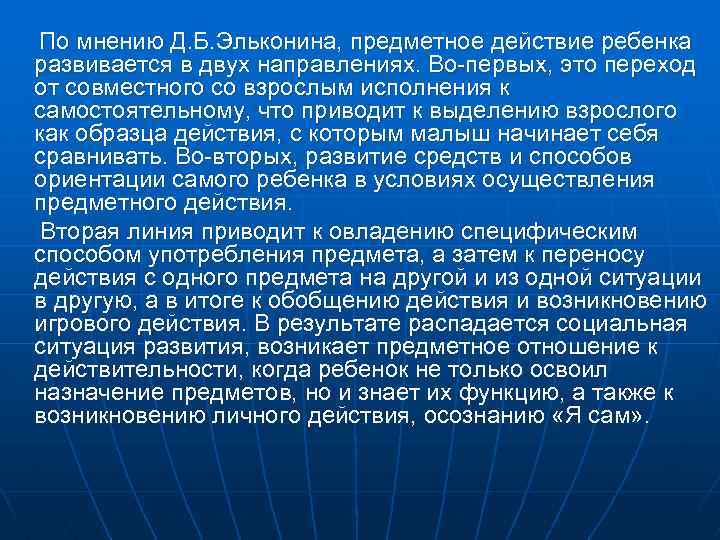 По мнению Д. Б. Эльконина, предметное действие ребенка развивается в двух направлениях. Во-первых, это