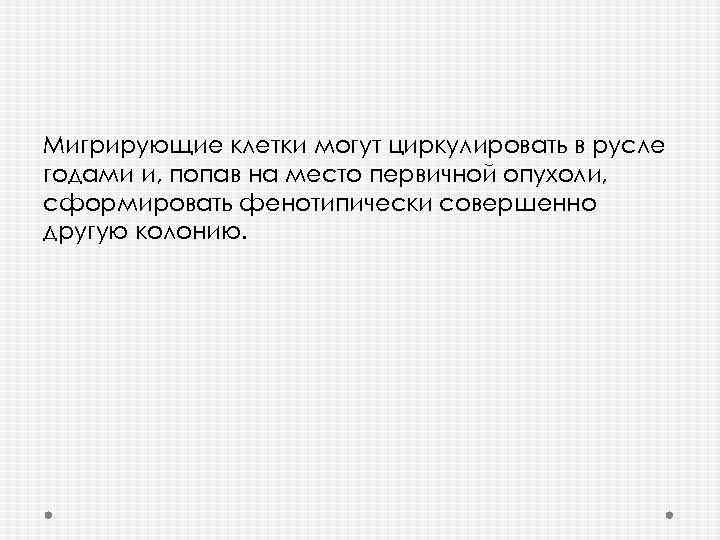 Мигрирующие клетки могут циркулировать в русле годами и, попав на место первичной опухоли, сформировать