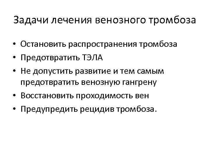 Задачи лечения венозного тромбоза • Остановить распространения тромбоза • Предотвратить ТЭЛА • Не допустить